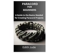 PARACORD FOR BEGINNERS: A Guide to the Basics Needed for Creating Paracord Projects