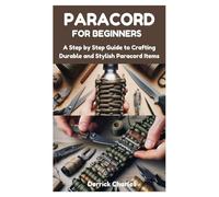PARACORD FOR BEGINNERS: A Step by Step Guide to Crafting Durable and Stylish Paracord Items