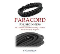 PARACORD FOR BEGINNERS: An Essential Guide to Learning Creative Paracord Craft Projects