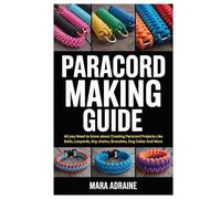 Paracord Making Guide: All you Need to Know about Creating Paracord Projects Like Belts, Lanyards, Key chains, Bracelets, Dog Collar And More