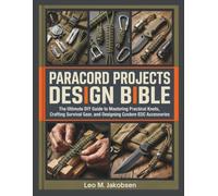 Paracord Projects Design Bible:: The Ultimate DIY Guide To Mastering Practical Knots, Crafting Survival Gear, and Designing Custom EDC Accessories