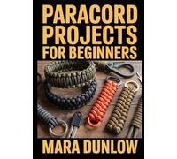 PARACORD PROJECTS FOR BEGINNERS: Step-by-Step Guide to Essential Knots, Survival Gear, and Tactical EDC Accessories for Outdoor Adventures Using Durable 550 Cord for Professional Handmade Projects