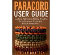 PARACORD user guide: An Easy Approach to Making Bracelets, Knots, Lanyards, Straps, and Rescue-Ready Tools