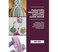 Paracord Weaving and Knotting Guide Book: Step by Step Instructions for Making Stylish Accessories and Utility Gear