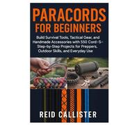 Paracords For Beginners: Build Survival Tools, Tactical Gear, And Handmade Accessories With 550 Cord-Step-By-Step Projects For Preppers, Outdoor Skills, And Everyday Use