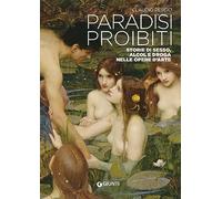 Paradisi proibiti. Storie di sesso, alcol e droga nelle opere d'arte