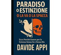 PARADISO O ESTINZIONE: O La Va O La Spacca: Ecco Perchè Essere Per La Scienza Sensa Se E Senza Ma