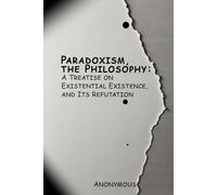 Paradoxism, the Philosophy: A Treatise on Existential Existence, and Its Refutation