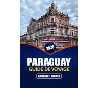 Paraguay Guide De Voyage 2026: Explorez Asunción, le Chaco, la cuisine locale, Trésors cachés, excursions d'une journée et options économiques Itinéraires au cœur de l'Amérique du Sud