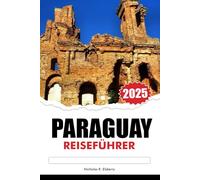 PARAGUAY REISEFÜHRER 2025: Erkunden Sie Südamerikas versteckte Juwelen, Orte, die man gesehen haben muss, reiche Kultur und pulsierende Städte