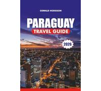 PARAGUAY TRAVEL GUIDE 2026: Top Attractions, Visa & Travel Tips, Culture, Food, and Adventure for an Unforgettable Vacation in South America