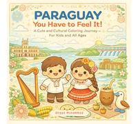 PARAGUAY - You Have to Feel It!: A Cute and Cultural Coloring Journey Through Guaraní Traditions, Chipa Delights, Tereré Moments, Nature, and Warm-Hearted Communities - For Kids and All Ages