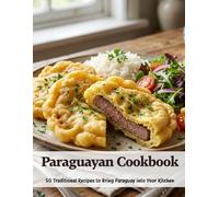 Paraguayan Cookbook: 50 Traditional Recipes To Bring Paraguay Into Your Kitchen