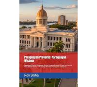 Paraguayan Proverbs: Paraguayan Wisdom: Paraguayan Proverbs: Paraguayan Wisdom Paraguay Wisdom, Wit, and Soul from the Heart of South America - 100+ Sayings Translated from Spanish and Guarani