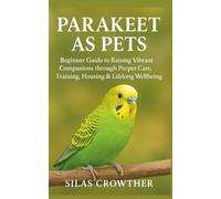 PARAKEET AS PETS: Beginner Guide to Raising Vibrant Companions through Proper Care, Training, Housing & Lifelong Wellbeing