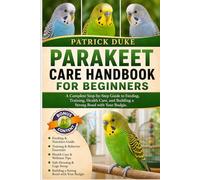 PARAKEET CARE HANDBOOK FOR BEGINNERS: A Complete Step-by-Step Guide to Feeding, Training, Health Care, and Building a Strong Bond with Your Budgie.