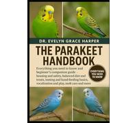 PARAKEET HANDBOOK: Everything You Need to Know and Beginner’s Companion Guide - housing and safety, balanced diet and treats, taming and hand-feeding basics, vocalization and play, molt care and more