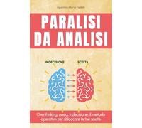 Paralisi da Analisi: Overthinking, ansia, indecisione: il metodo operativo per sbloccare le tue scelte