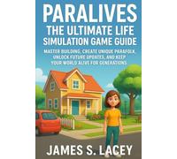 PARALIVES THE ULTIMATE LIFE SIMULATION GAME GUIDE: MASTER BUILDING, CREATE UNIQUE PARAFOLK, UNLOCK FUTURE UPDATES, AND KEEP YOUR WORLD ALIVE FOR GENERATIONS