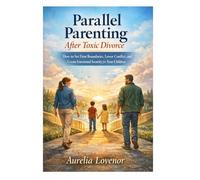 Parallel Parenting After Toxic Divorce: How to Set Firm Boundaries, Lower Conflict, and Create Emotional Security for Your Children