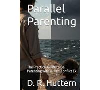 Parallel Parenting: The Practical Guide to Co-Parenting with a High-Conflict Ex