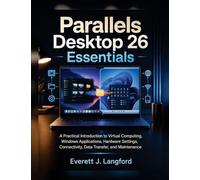 Parallels Desktop 26 Essentials: A Practical Introduction to Virtual Computing, Windows Applications, Hardware Settings, Connectivity, Data Transfer, and Maintenance
