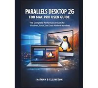 PARALLELS DESKTOP 26 FOR MAC PRO USER GUIDE: The Complete Performance Guide for Windows, Linux, and Cross-Platform Workflows