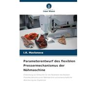 Parameterentwurf des flexiblen Pressermechanismus der Nähmaschine: Entwicklung von Entwürfen für die Parameter des flexiblen Pressmechanismus einer ... wissenschaftliche Absicherung der Ergebnisse
