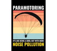Paramotoring - It's like being a Bird, but with more Noise Pollution: Paramotoring Powered Paragliding Notebook Journal for Writing