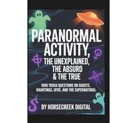Paranormal Activity: The Unexplained, The Absurd & The True - 1,000 Trivia Questions on Ghosts, Hauntings, UFOs, and the Supernatural