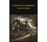 Paranormal Investigation Location Notes: Field Notes, Observations, and Evidence Documentation