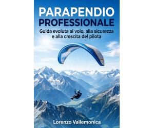 PARAPENDIO PROFESSIONALE: Guida evoluta al volo, alla sicurezza e alla crescita del pilota