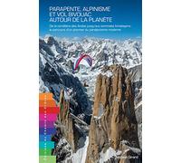 Parapente, alpinisme et vol bivouac autour de la planète: De la Cordillère des Andes jusqu'aux sommets himalayens : le parcours d'un pionner du paralpinisme moderne