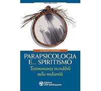 Parapsicologia e... spiritismo. Testimonianze incredibili sulla medianità