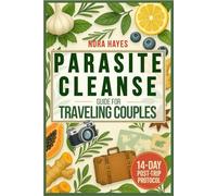 Parasite Cleanse Guide for Traveling Couples: Simple & Proven 14-Day Post-Trip Protocol to Naturally Eliminate Parasites and Restore Gut Health - With Easy Detox Recipes, Prevention Tips & Plans
