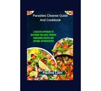 Parasites Cleanse Guide And Cookbook: A Holistic Approach to Restoring Wellness Through Nourishing Recipes and Natural Detoxification