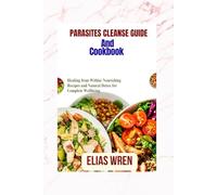 Parasites Cleanse Guide And Cookbook: Healing from Within: Nourishing Recipes and Natural Detox for Complete Wellbeing