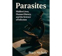 Parasites: Hidden Lives, Human History, and the Science of Infection: A Scholarly Exploration of Disease, Life Cycles & Discovery - parasite life cycles explained; how to identify parasitic infections