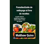ParasitesGuide de nettoyage et livre de recettes: Un guide naturel et équilibré pour renforcer la vitalité et cultiver un bien-être durable.