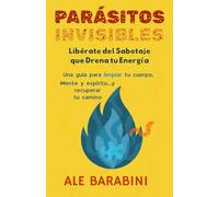 Parásitos Invisibles: Libérate del Sabotaje que Drena tu Energía, Una guía para limpiar tu mente, cuerpo y espíritu... Y recuperar tu camino.