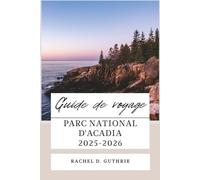 PARC NATIONAL D'ACADIA GUIDE DE VOYAGE 2025-2026: Un planificateur d'itinéraire complet pour les randonnées, les routes panoramiques, les aventures à Bar Harbor, la faune et les joyaux cachés
