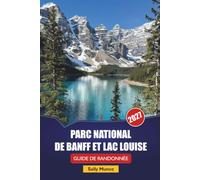 PARC NATIONAL DE BANFF ET LAC LOUISE GUIDE DE RANDONNÉE 2027: Horaires de conduite panoramique, conseils de sécurité pour la faune et itinéraires ... Rocheuses canadiennes pour la première fois