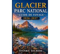 PARC NATIONAL DES GLACIERS GUIDE DE VOYAGE 2026-2027: Tout ce dont vous avez besoin pour planifier le voyage parfait, de la route au soleil et des ... d'une journée, et itinéraires de 1 à 7 jours