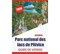 Parc national des lacs de Plitvice GUIDE DE VOYAGE 2026: Sentiers naturels, points de vue panoramiques, observations de la faune, conseils aux ... dans la région du parc national de Croatie
