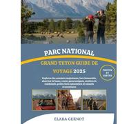 PARC NATIONAL GRAND TETON GUIDE DE VOYAGE 2025: Explorez des sommets majestueux, lacs immaculés, observez la faune, routes panoramiques, sentiers de ... forts saisonniers et conseils économiques