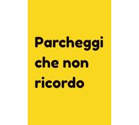 Parcheggi che non ricordo: Diario del Parcheggiatore Smemorato | Regalo per Automobilisti | Quaderno GPS Mentale | 120 Pagine