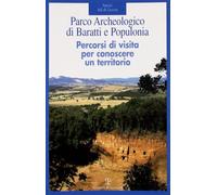 Parco archeologico di Baratti e Populonia. Percorsi di visita per conoscere un territorio