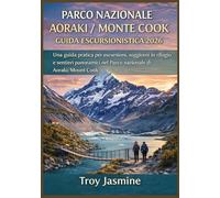 PARCO NAZIONALE AORAKI / MONTE COOK GUIDA ESCURSIONISTICA 2026: Dalle escursioni giornaliere alle avventure alpine: una guida pratica per escursioni, ... nel Parco nazionale di Aoraki/Mount Cook