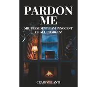 Pardon Me: Mr. President: I Am Innocent of All Charges