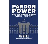 Pardon Power: How the Pardon System WorksAnd Why by Wehle, Kim
